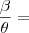 \frac{\beta}{\theta} =