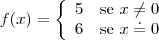 \begin{equation*}
f(x) = \left\{
\begin{array}{rl}
5 & \text{se } x\neq0\\
6 & \text{se } x\doteq0\\
\end{array} \right.
\end{equation*}