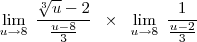 \lim_{u \to 8} \; \frac{\sqrt[3]{u}-2}{\frac{u-8}{3}} \;\; \times \;\; \lim_{u \to 8}\; \frac{1}{\frac{u-2}{3}}