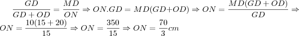 \frac{GD}{GD+OD}=\frac{MD}{ON}\Rightarrow ON.GD=MD(GD+OD)\Rightarrow ON=\frac{MD(GD+OD)}{GD}\Rightarrow ON=\frac{10(15+20)}{15}\Rightarrow ON=\frac{350}{15}\Rightarrow ON=\frac{70}{3}cm