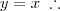 y = x \;\therefore