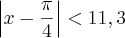 \left|x-\frac{\pi}{4} \right|<11,3