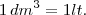 1\,dm^3 = 1 lt. 1\,dm^3 = 1 lt.