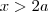 x>2a