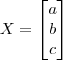 X=\begin{bmatrix} a \\ b \\ c \end{bmatrix} X=\begin{bmatrix} a \\ b \\ c \end{bmatrix}