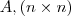 A , (n \times n) A , (n \times n)