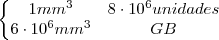 \left\{
\begin{matrix}
   1mm^3 & 8 \cdot 10^6 unidades  \\ 
   6\cdot 10^6 mm^3 & GB 
\end{matrix}
\right.