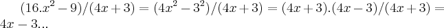 (16.{x}^{2}-9)/(4x+3)=({4x}^{2}-{3}^{2})/(4x+3)=(4x+3).(4x-3)/(4x+3)=4x-3... (16.{x}^{2}-9)/(4x+3)=({4x}^{2}-{3}^{2})/(4x+3)=(4x+3).(4x-3)/(4x+3)=4x-3...