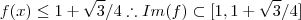 f(x) \leq  1 + \sqrt{3}/4   \therefore   Im(f) \subset [1 ,1 + \sqrt{3}/4 ]