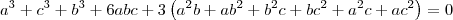 a^3 + c^3 + b^3 + 6abc + 3\left(a^2b + ab^2 + b^2c + bc^2 + a^2c + ac^2\right) = 0 a^3 + c^3 + b^3 + 6abc + 3\left(a^2b + ab^2 + b^2c + bc^2 + a^2c + ac^2\right) = 0