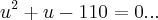 {u}^{2}+u-110=0...