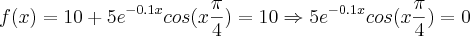 f(x)=10+{5e}^{-0.1x} cos(x \frac{\pi}{4})= 10 \Rightarrow {5e}^{-0.1x} cos(x \frac{\pi}{4}) = 0