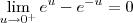 \lim_{u\to 0^+} e^u - e^{-u} = 0 \lim_{u\to 0^+} e^u - e^{-u} = 0