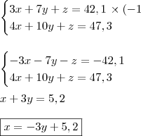 \\ \begin{cases} 3x + 7y + z = 42,1 \, \times (- 1\\ 4x + 10y + z = 47,3 \end{cases} \\\\\\ \begin{cases} - 3x - 7y - z = - 42,1 \\ 4x + 10y + z = 47,3 \end{cases} \\\\ x + 3y = 5,2 \\\\ \boxed{x = - 3y + 5,2} \\ \begin{cases} 3x + 7y + z = 42,1 \, \times (- 1\\ 4x + 10y + z = 47,3 \end{cases} \\\\\\ \begin{cases} - 3x - 7y - z = - 42,1 \\ 4x + 10y + z = 47,3 \end{cases} \\\\ x + 3y = 5,2 \\\\ \boxed{x = - 3y + 5,2}