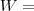 W = W =