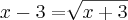 x - 3 = \sqrt[]{x + 3}