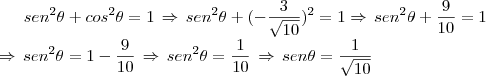 sen^2 \theta+cos^2 \theta=1\,\Rightarrow\,sen^2 \theta+(- \frac{3}{\sqrt{10}})^2=1 \Rightarrow\,sen^2 \theta+\frac{9}{10}=1\\ \Rightarrow\,sen^2 \theta=1-\frac{9}{10}\,\Rightarrow\, sen^2 \theta=\frac{1}{10}\,\Rightarrow\,sen \theta=\frac{1}{\sqrt{10}} sen^2 \theta+cos^2 \theta=1\,\Rightarrow\,sen^2 \theta+(- \frac{3}{\sqrt{10}})^2=1 \Rightarrow\,sen^2 \theta+\frac{9}{10}=1\\ \Rightarrow\,sen^2 \theta=1-\frac{9}{10}\,\Rightarrow\, sen^2 \theta=\frac{1}{10}\,\Rightarrow\,sen \theta=\frac{1}{\sqrt{10}}