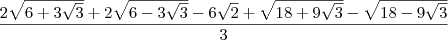\frac{2\sqrt{6 + 3\sqrt{3}}  + 2\sqrt{6 - 3\sqrt{3}} - 6\sqrt{2} + \sqrt{18 + 9\sqrt{3}} - \sqrt{18 - 9\sqrt{3}}}{3}