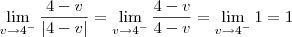 \lim_{v\to 4^-} \dfrac{4 - v}{|4 - v|} = \lim_{v\to 4^-} \dfrac{4 - v}{4 - v} = \lim_{v\to 4^-} 1 = 1 \lim_{v\to 4^-} \dfrac{4 - v}{|4 - v|} = \lim_{v\to 4^-} \dfrac{4 - v}{4 - v} = \lim_{v\to 4^-} 1 = 1