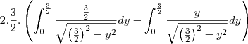 2.\frac{3}{2}.\left(\int_{0}^{\frac{3}{2}}\frac{\frac{3}{2}}{\sqrt{\left(\frac{3}{2}\right)^2-y^2}}dy-\int_{0}^{\frac{3}{2}}\frac{y}{\sqrt{\left(\frac{3}{2}\right)^2-y^2}}dy\right) 2.\frac{3}{2}.\left(\int_{0}^{\frac{3}{2}}\frac{\frac{3}{2}}{\sqrt{\left(\frac{3}{2}\right)^2-y^2}}dy-\int_{0}^{\frac{3}{2}}\frac{y}{\sqrt{\left(\frac{3}{2}\right)^2-y^2}}dy\right)