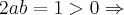 2ab=1>0 \Rightarrow