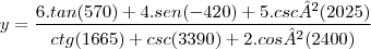 y= \frac{6.tan(570)+4.sen(-420)+5.csc²(2025)}{ctg(1665)+csc(3390)+2.cos²(2400)} y= \frac{6.tan(570)+4.sen(-420)+5.csc²(2025)}{ctg(1665)+csc(3390)+2.cos²(2400)}