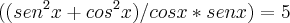 ((sen ^2 x + cos ^2 x)/cosx*senx) = 5