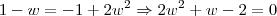 1 - w = -1 +2 w^2 \Rightarrow 2w^2 + w - 2 = 0