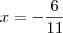 x=- \frac{6}{11} x=- \frac{6}{11}