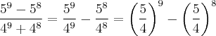 \frac{5^9-5^8}{4^9+4^8}=\frac{5^9}{4^9}-\frac{5^8}{4^8}=\left(\frac{5}{4} \right)^9-\left(\frac{5}{4} \right)^8
