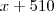 x + 510 x + 510