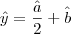 \hat{y} = \frac{\hat{a}}{2} + \hat{b} \hat{y} = \frac{\hat{a}}{2} + \hat{b}