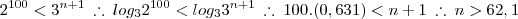 2^{100} < 3^{n+1} \: \therefore \: log_32^{100} < log_33^{n+1} \: \therefore \: 100 . (0,631) < n + 1 \: \therefore \: n > 62,1 2^{100} < 3^{n+1} \: \therefore \: log_32^{100} < log_33^{n+1} \: \therefore \: 100 . (0,631) < n + 1 \: \therefore \: n > 62,1