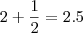 2 + \frac{1}{2} = 2.5 2 + \frac{1}{2} = 2.5