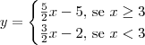 y = \begin{cases} \frac{5}{2}x-5\textrm{, se } x \geq 3 \\ \frac{3}{2}x-2 \textrm{, se } x < 3 \end{cases}