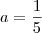 a = \frac{1}{5}