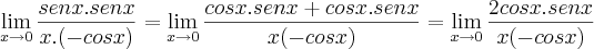 \lim_{x\rightarrow0}{\frac{senx.senx}{x.(-cosx)}=\lim_{x\rightarrow0}{\frac{cosx.senx+cosx.senx}{x(-cosx)}}=\lim_{x\rightarrow0}{\frac{2cosx.senx}{x(-cosx)}} \lim_{x\rightarrow0}{\frac{senx.senx}{x.(-cosx)}=\lim_{x\rightarrow0}{\frac{cosx.senx+cosx.senx}{x(-cosx)}}=\lim_{x\rightarrow0}{\frac{2cosx.senx}{x(-cosx)}}