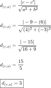 \\ d_{(r,s)} = \frac{|c - c'|}{\sqrt{a^2 + b^2}} \\\\\\ d_{(r,s)} = \frac{|- 9 - (6)|}{\sqrt{(4)^2 + (- 3)^2}} \\\\\\ d_{(r,s)} = \frac{|- 15|}{\sqrt{16 + 9}} \\\\\\ d_{(r,s)} = \frac{15}{5}} \\\\\\ \boxed{d_{(r,s)} = 3}}}