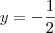 y =  - \frac{1}{2}