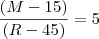 \frac{(M-15)}{(R-45)} = 5 \frac{(M-15)}{(R-45)} = 5