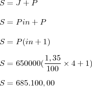 \\ S = J + P \\\\ S = Pin + P \\\\ S = P(in + 1) \\\\ S = 650000(\frac{1,35}{100} \times 4 + 1) \\\\ S = 685.100,00