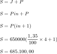 \\ S = J + P \\\\ S = Pin + P \\\\ S = P(in + 1) \\\\ S = 650000(\frac{1,35}{100} \times 4 + 1) \\\\ S = 685.100,00 \\ S = J + P \\\\ S = Pin + P \\\\ S = P(in + 1) \\\\ S = 650000(\frac{1,35}{100} \times 4 + 1) \\\\ S = 685.100,00