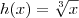 h(x) = \sqrt[3]{x}