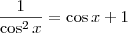 \frac{1}{\cos^2 x} = \cos x + 1 \frac{1}{\cos^2 x} = \cos x + 1