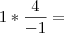 1 * \frac{4}{- 1} =