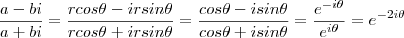 \frac{a - bi}{a + bi} = \frac{rcos \theta - i r sin \theta}{rcos \theta + i r sin \theta} = \frac{cos \theta - i sin \theta}{cos \theta + i sin \theta} = \frac{e^{-i\theta}}{e^{i\theta}} = e^{-2i\theta} \frac{a - bi}{a + bi} = \frac{rcos \theta - i r sin \theta}{rcos \theta + i r sin \theta} = \frac{cos \theta - i sin \theta}{cos \theta + i sin \theta} = \frac{e^{-i\theta}}{e^{i\theta}} = e^{-2i\theta}