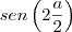 sen\left( 2 \frac{a}{2} \right) sen\left( 2 \frac{a}{2} \right)
