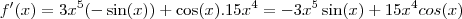 f'(x) = 3x^5 (-\sin(x)) + \cos(x) . 15x^4 = -3x^5 \sin(x) + 15x^4 cos(x) f'(x) = 3x^5 (-\sin(x)) + \cos(x) . 15x^4 = -3x^5 \sin(x) + 15x^4 cos(x)