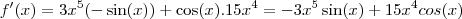 f'(x) = 3x^5 (-\sin(x)) + \cos(x) . 15x^4 = -3x^5 \sin(x) + 15x^4 cos(x)