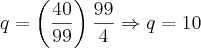 \displaystyle q=\left (\frac{40}{99}\right ) \frac{99}{4}\Rightarrow q=10 \displaystyle q=\left (\frac{40}{99}\right ) \frac{99}{4}\Rightarrow q=10